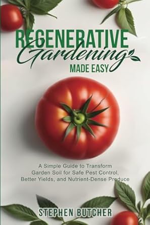 regenerative gardening made easy a simple guide to transform garden soil for safe pest control better yields