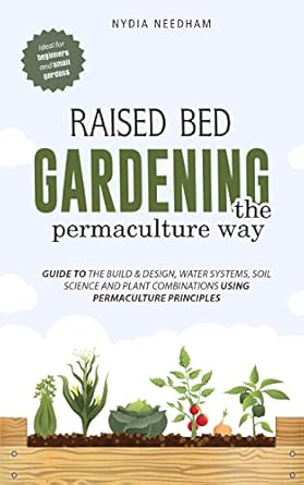 raised bed gardening the permaculture way guide to the build and design water systems and soil science using