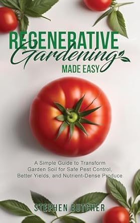 regenerative gardening made easy a simple guide to transform garden soil for safe pest control better yields