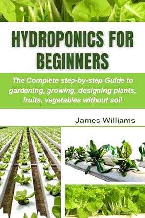 hydroponics for beginners the complete step by step guide to gardening growing designing plants fruits