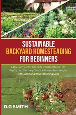 sustainable backyard homesteading for beginners easily grow greens and raise small livestock in the big city