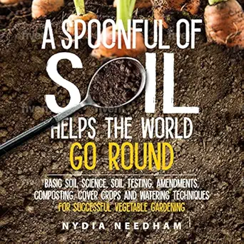 a spoonful of soil helps the world go round basic soil science soil testing amendments composting cover crops