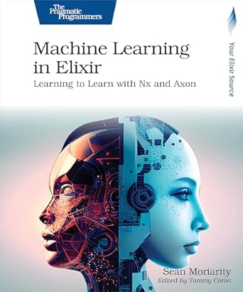 machine learning in elixir learning to learn with nx and axon 1st edition sean moriarity b0d24vmwxp,