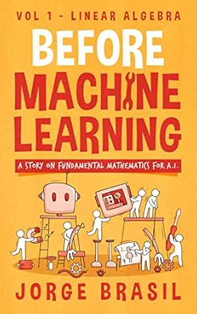 before machine learning volume 1 linear algebra for a i the fundamental mathematics for data science and