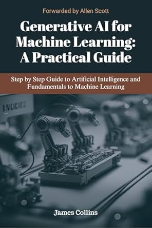 generative ai for machine learning a practical guide step by step guide to artificial intelligence and