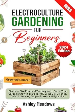 electroculture gardening for beginners discover five practical techniques to boost your gardens growth by up