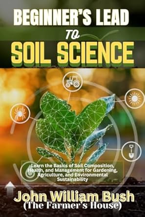 beginners lead to soil science learn the basics of soil composition health and management for gardening