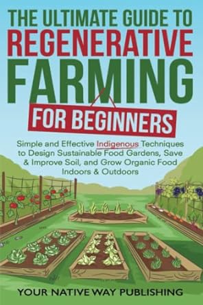 the ultimate guide to regenerative farming for beginners simple and effective indigenous techniques to design