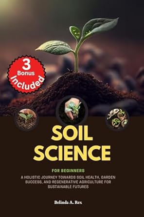 soil science for beginners a holistic journey towards soil health garden success and regenerative agriculture