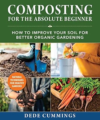 composting for the absolute beginner how to improve your soil for better organic gardening 1st edition dede