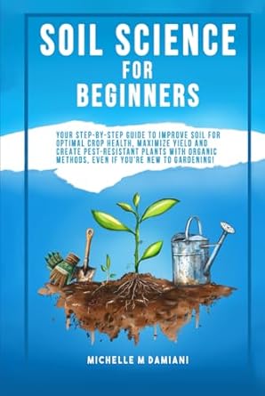 soil science for beginners your step by step guide to improve soil for optimal crop health maximize yield and