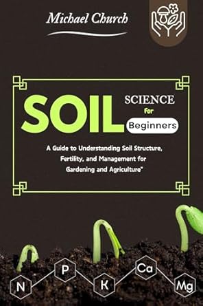 soil science for beginners a guide to understanding soil structure fertility and management for gardening and