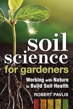 soil science for gardeners working with nature to build soil health 1st edition robert pavlis 0865719306,