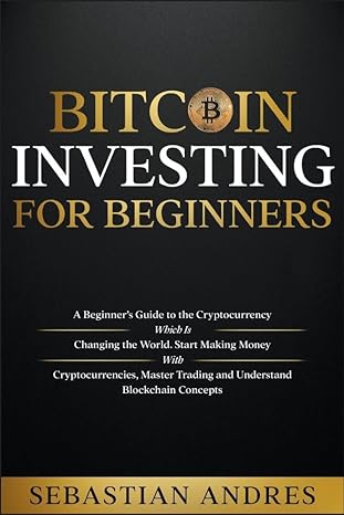 bitcoin investing for beginners a beginners guide to the cryptocurrency which is changing the world make