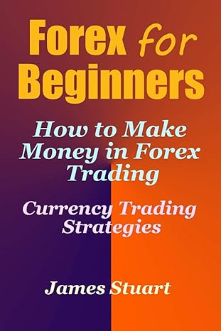 forex for beginners how to make money in forex trading 1st edition james stuart 1548556653, 978-1548556655