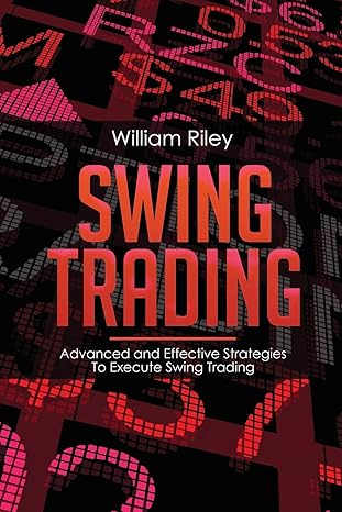 swing trading advanced and effective strategies to execute swing trading 1st edition william riley