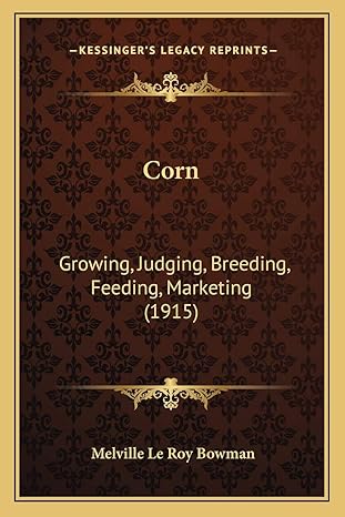 corn growing judging breeding feeding marketing 1st edition melville le roy bowman 1166488357, 978-1166488352