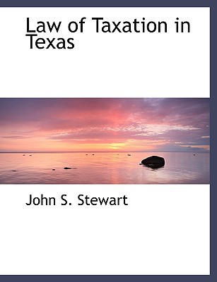 law of taxation in texas large typeth edition john s. stewart 1116696738, 9781116696738