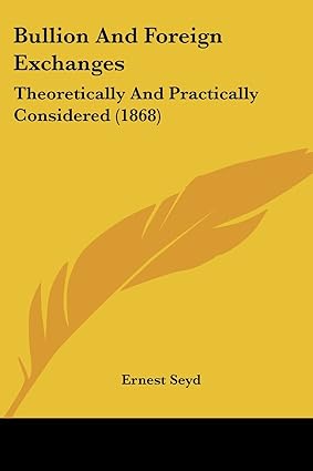 bullion and foreign exchanges theoretically and practically considered 1st edition ernest seyd 1436794307,