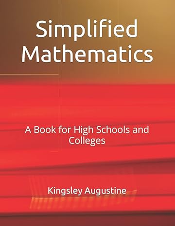 simplified mathematics a book for high schools and colleges 1st edition kingsley augustine 152123566x,