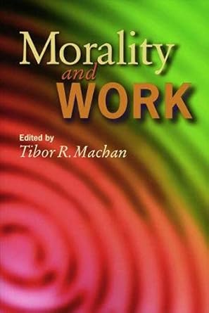 morality and work 1st edition tibor r. machan 0817998527, 978-0817998523