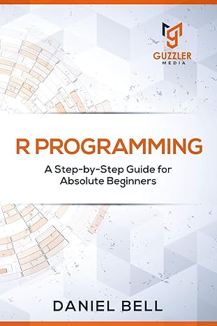 r programming a step by step guide for absolute beginners 1st edition daniel bell 1696769647, 978-1696769648