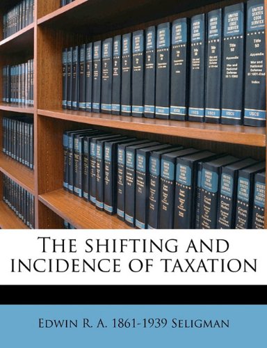 the shifting and incidence of taxation  edwin r. a. 1861 1939 seligman 1178402991, 9781178402995