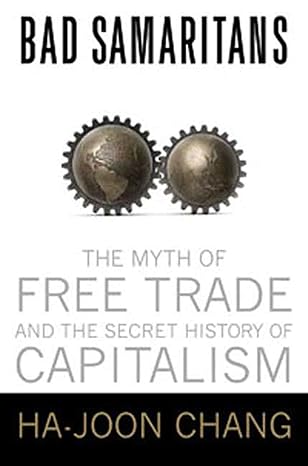 bad samaritans the myth of free trade and the secret history of capitalism 1st edition ha joon chang