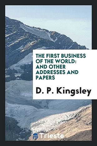 the first business of the world and other addresses and papers 1st edition d p kingsley 0649583396,