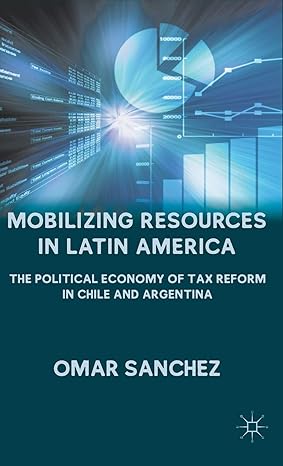 mobilizing resources in latin america the political economy of tax reform in chile and argentina 2011th