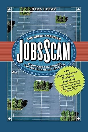 the great american jobs scam corporate tax dodging and the myth of job creation 1st edition greg leroy