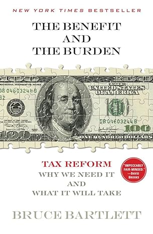 the benefit and the burden tax reform why we need it and what it will take 49258th edition bruce bartlett