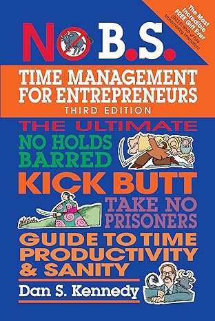 no b s time management for entrepreneurs the ultimate no holds barred kick butt take no prisoners guide to