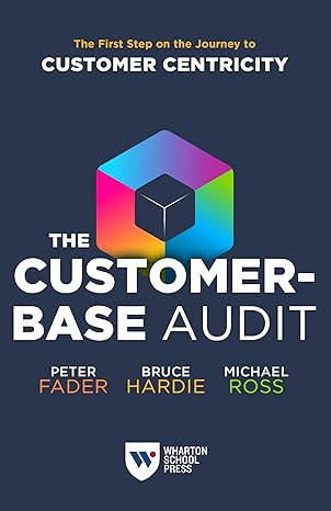 the customer base audit the first step on the journey to customer centricity 1st edition peter fader ,bruce g