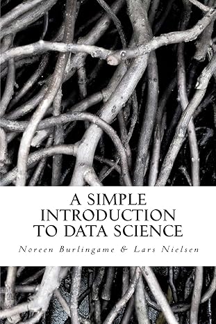 a simple introduction to data science 1st edition lars nielsen ,noreen burlingame 061572499x, 978-0615724997