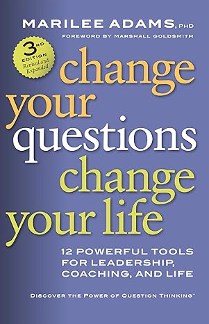 change your questions change your life 12 powerful tools for leadership coaching and life 3rd edition marilee