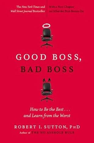 good boss bad boss how to be the best and learn from the worst 2nd/14th/12th edition robert i. sutton phd