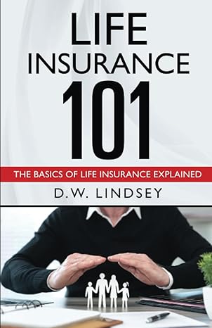 life insurance 101 the basics of life insurance explained 1st edition d.w. lindsey 979-8859159390