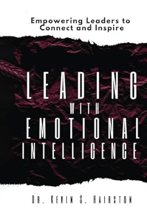 leading with emotional intelligence empowering leaders to connect and inspire 1st edition dr kevin s hairston