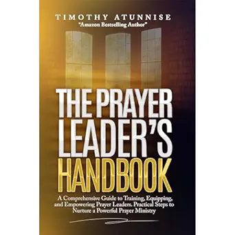 the prayer leaders handbook a comprehensive guide to training equipping and empowering prayer leaders