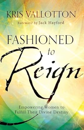 fashioned to reign empowering women to fulfill their divine destiny reissue edition kris vallotton ,jack