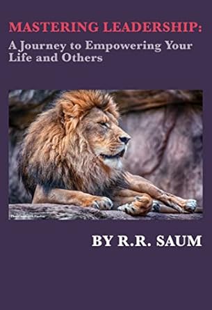 mastering leadership a journey to empowering your life and others 1st edition r r saum b0bw1txf9v, b0bvxqg2mn