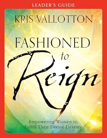 fashioned to reign leaders guide empowering women to fulfill their divine destiny leader's guide edition kris