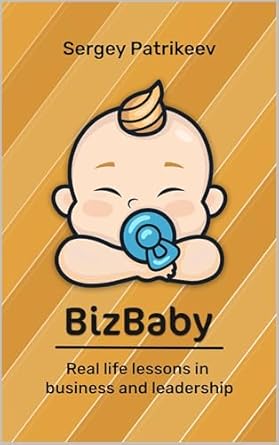 bizbaby real life lessons on business and leadership 1st edition sergey patrikeev b0d38wk615