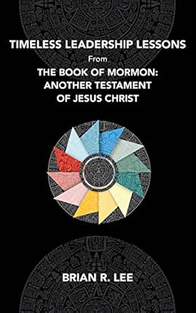 timeless leadership lessons from the book of mormon another testament of jesus christ 1st edition brian lee