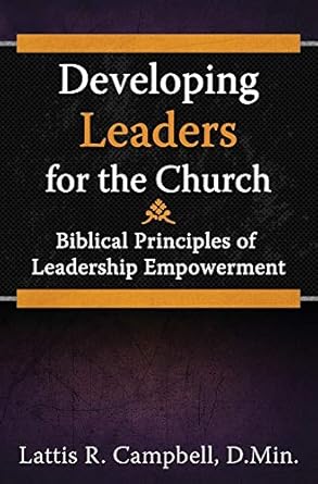 developing leaders for the church biblical principles of leadership empowerment 1st edition lattis r campbell