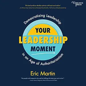your leadership moment democratizing leadership in an age of authoritarianism 1st edition eric r martin ,greg