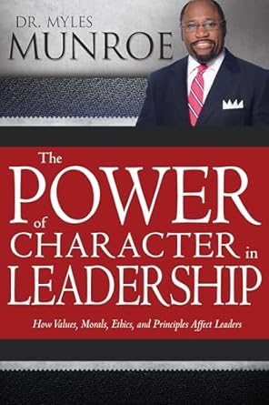 the power of character in leadership how values morals ethics and principles affect leaders 1st edition myles