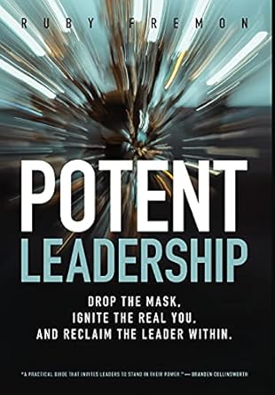 potent leadership drop the mask ignite the real you and reclaim the leader within 1st edition ruby fremon