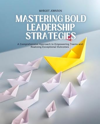 mastering bold leadership strategies a comprehensive approach to empowering teams and realizing exceptional